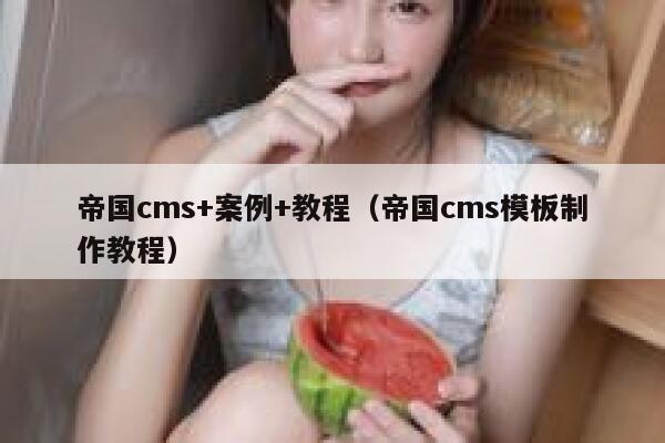 帝国cms+案例+教程（帝国cms模板制作教程）