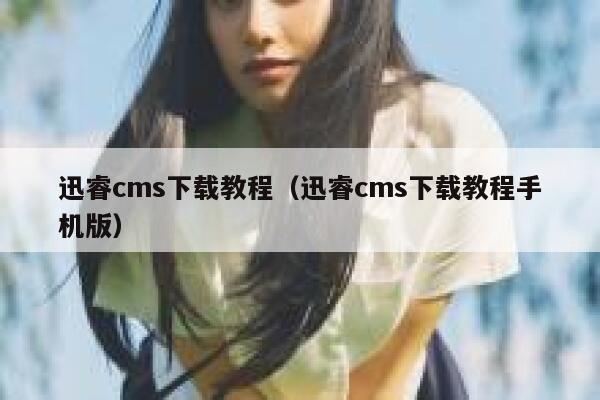 迅睿cms下载教程（迅睿cms下载教程手机版）