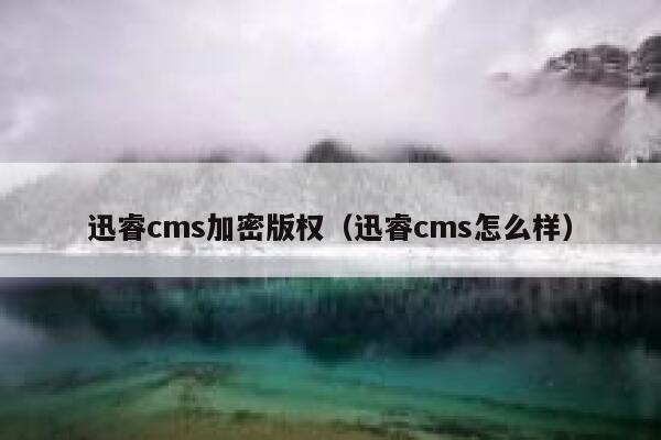 迅睿cms加密版权（迅睿cms怎么样）