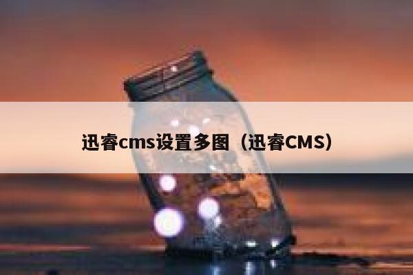 迅睿cms设置多图（迅睿CMS）