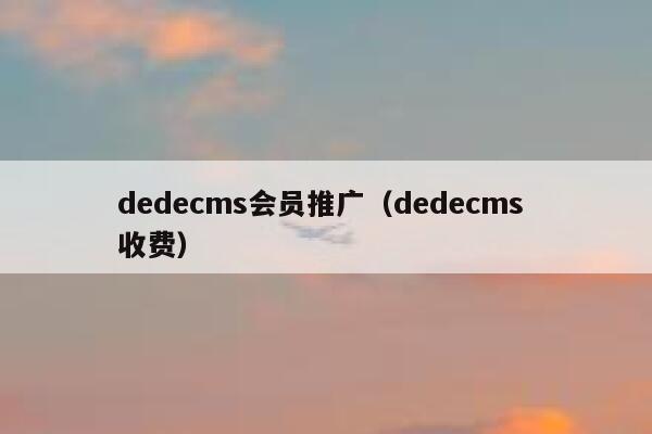 dedecms会员推广（dedecms 收费）