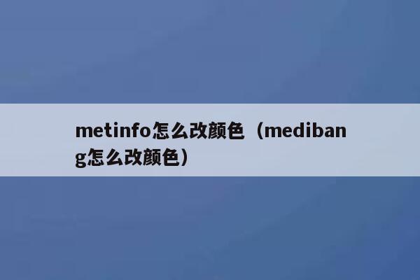 metinfo怎么改颜色（medibang怎么改颜色）