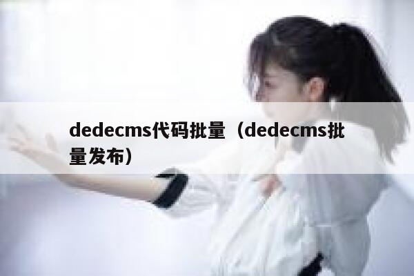 dedecms代码批量（dedecms批量发布）