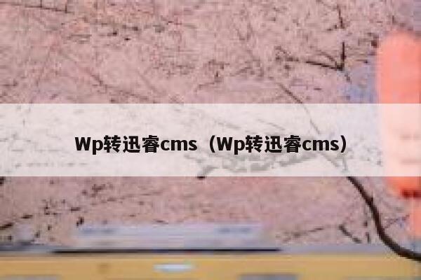 Wp转迅睿cms（Wp转迅睿cms）