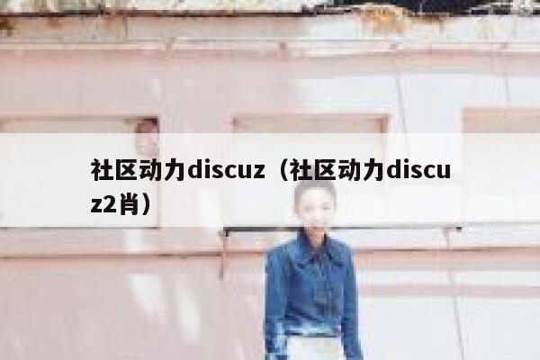 社区动力discuz（社区动力discuz2肖）