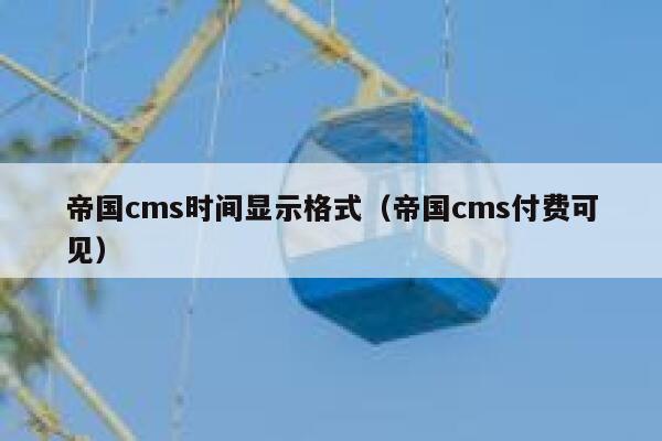 帝国cms时间显示格式（帝国cms付费可见）