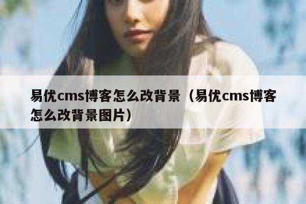 易优cms博客怎么改背景（易优cms博客怎么改背景图片）