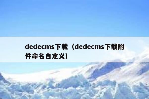 dedecms下载（dedecms下载附件命名自定义）