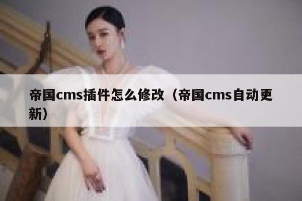 帝国cms插件怎么修改（帝国cms自动更新）