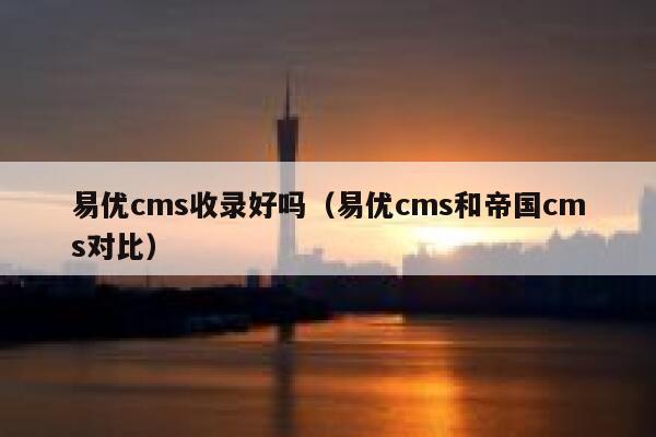 易优cms收录好吗（易优cms和帝国cms对比）