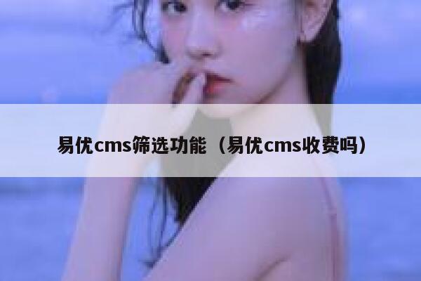 易优cms筛选功能（易优cms收费吗）