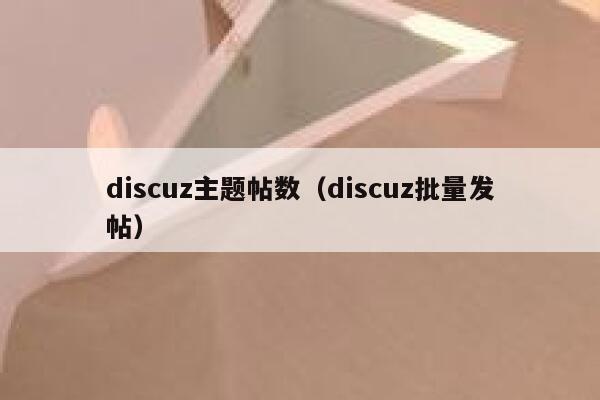 discuz主题帖数（discuz批量发帖）