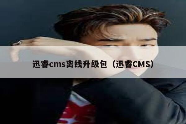 迅睿cms离线升级包（迅睿CMS）