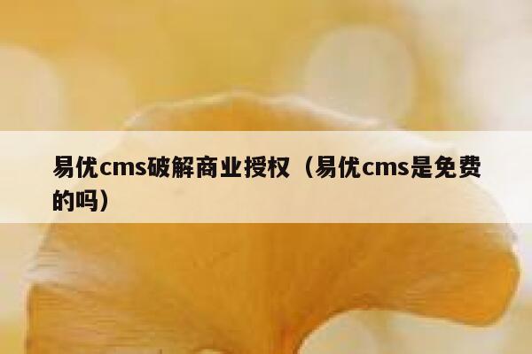 易优cms破解商业授权（易优cms是免费的吗）