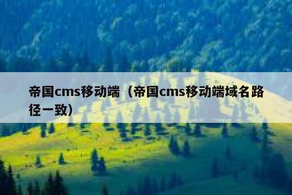 帝国cms移动端（帝国cms移动端域名路径一致）