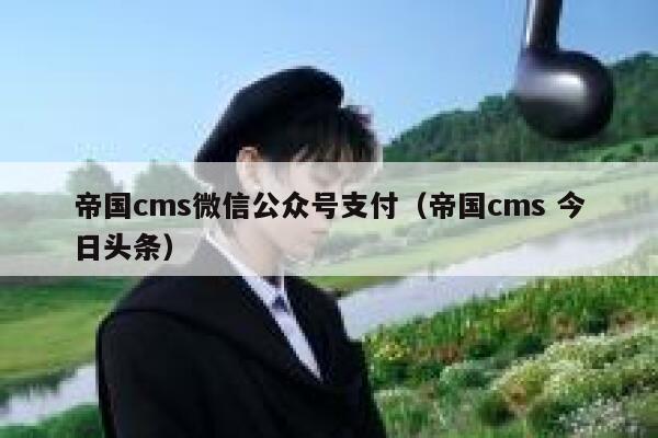 帝国cms微信公众号支付（帝国cms 今日头条）