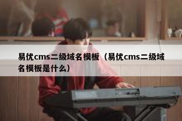 易优cms二级域名模板（易优cms二级域名模板是什么）