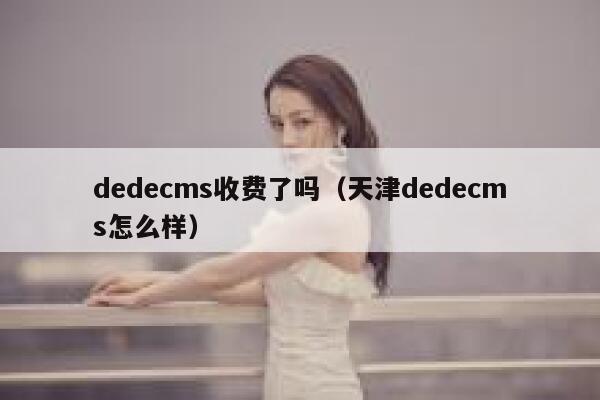 dedecms收费了吗（天津dedecms怎么样）