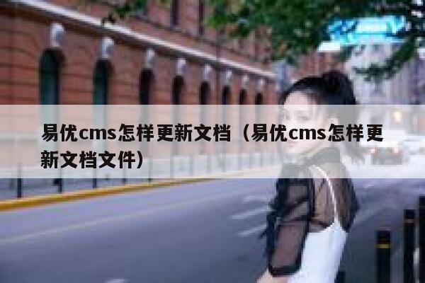 易优cms怎样更新文档（易优cms怎样更新文档文件）