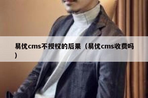 易优cms不授权的后果（易优cms收费吗）