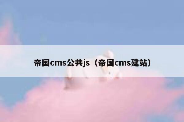 帝国cms公共js（帝国cms建站）