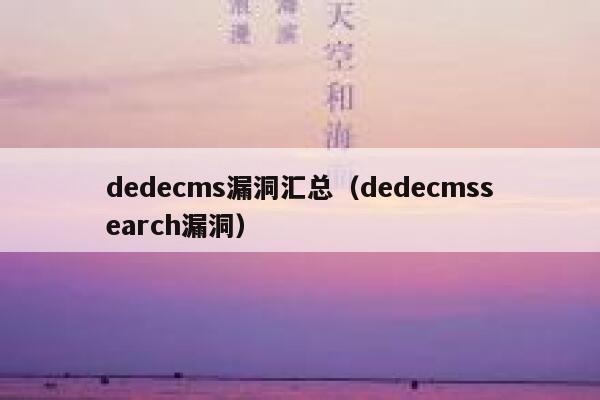 dedecms漏洞汇总（dedecmssearch漏洞）