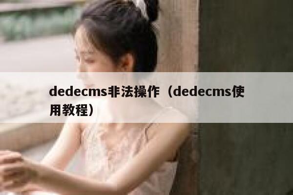 dedecms非法操作（dedecms使用教程）