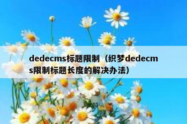dedecms标题限制（织梦dedecms限制标题长度的解决办法）
