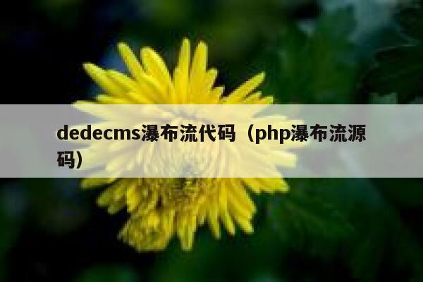 dedecms瀑布流代码（php瀑布流源码）