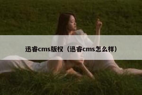 迅睿cms版权（迅睿cms怎么样）