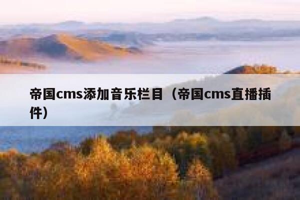 帝国cms添加音乐栏目（帝国cms直播插件）