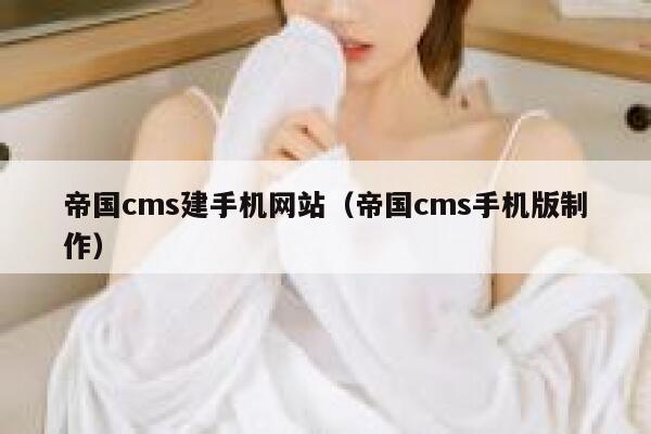 帝国cms建手机网站（帝国cms手机版制作）