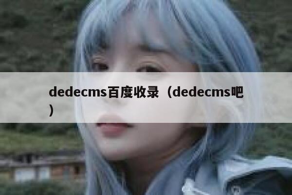 dedecms百度收录（dedecms吧）