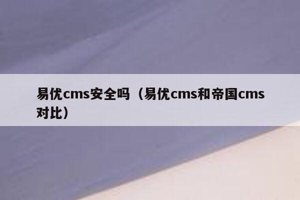 易优cms安全吗（易优cms和帝国cms对比）