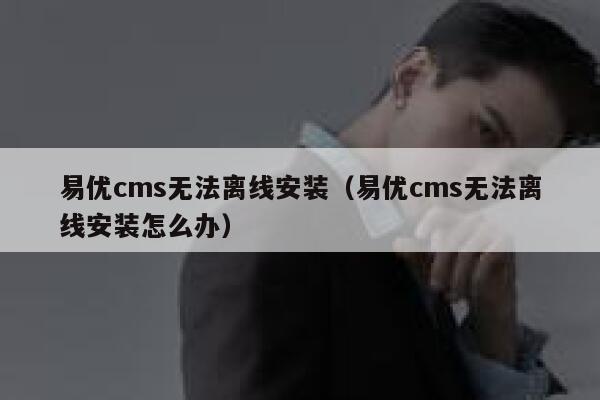 易优cms无法离线安装（易优cms无法离线安装怎么办）