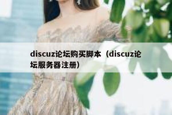 discuz论坛购买脚本（discuz论坛服务器注册）