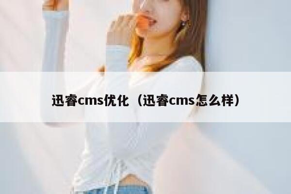 迅睿cms优化（迅睿cms怎么样）