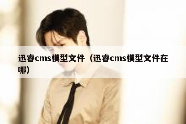 迅睿cms模型文件（迅睿cms模型文件在哪）