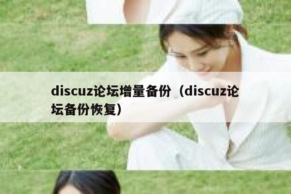 discuz论坛增量备份（discuz论坛备份恢复）