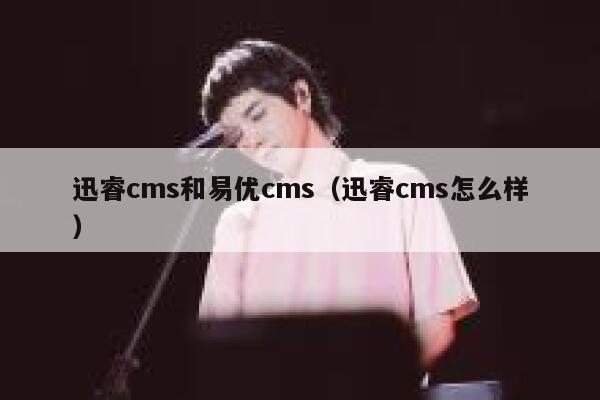 迅睿cms和易优cms（迅睿cms怎么样）