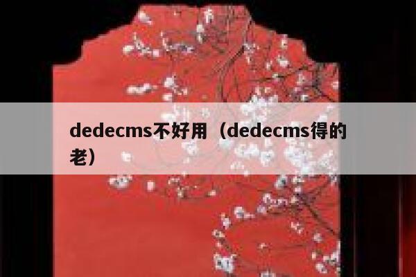 dedecms不好用（dedecms得的老）