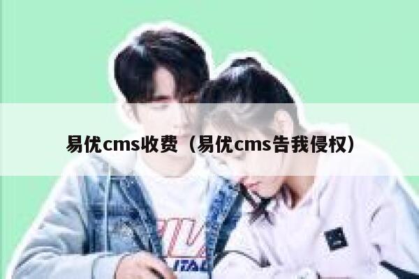 易优cms收费（易优cms告我侵权）