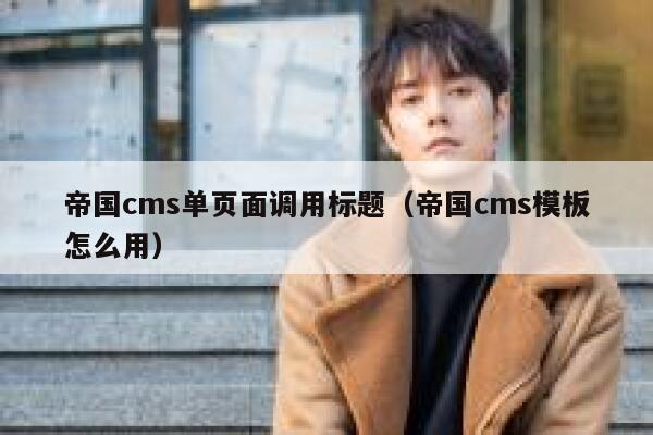 帝国cms单页面调用标题（帝国cms模板怎么用）