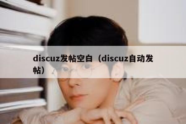 discuz发帖空白（discuz自动发帖）