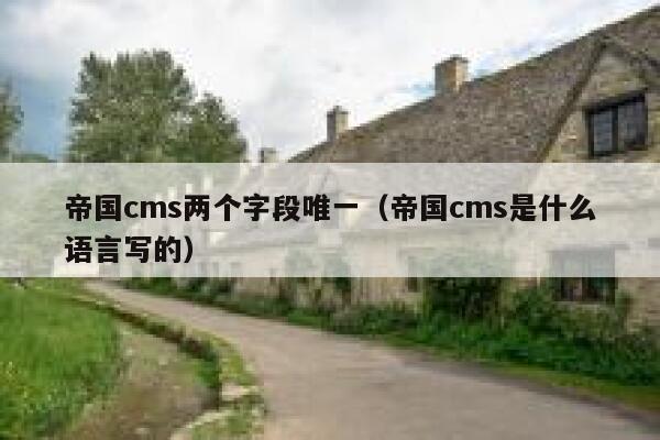 帝国cms两个字段唯一（帝国cms是什么语言写的）