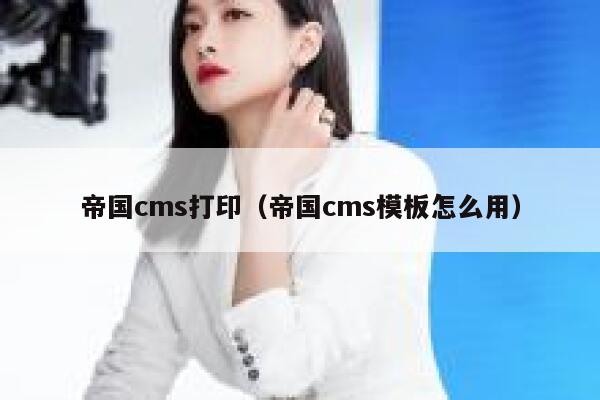 帝国cms打印（帝国cms模板怎么用）