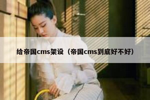 给帝国cms架设（帝国cms到底好不好）