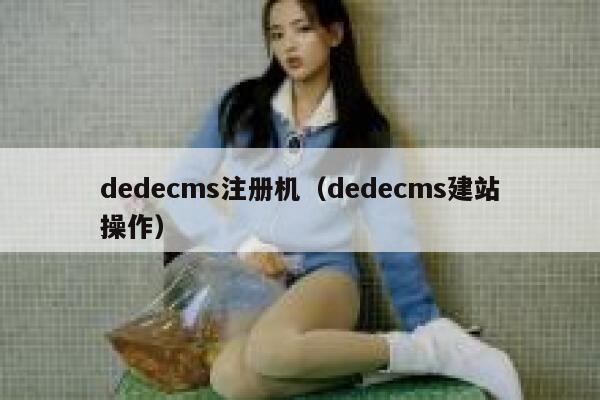 dedecms注册机（dedecms建站操作）