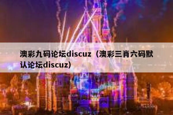 澳彩九码论坛discuz（澳彩三肖六码默认论坛discuz）