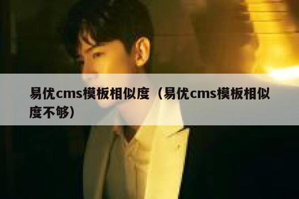 易优cms模板相似度（易优cms模板相似度不够）